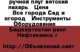 ручной плуг вятский пахарь › Цена ­ 2 000 - Все города Сад и огород » Инструменты. Оборудование   . Башкортостан респ.,Нефтекамск г.